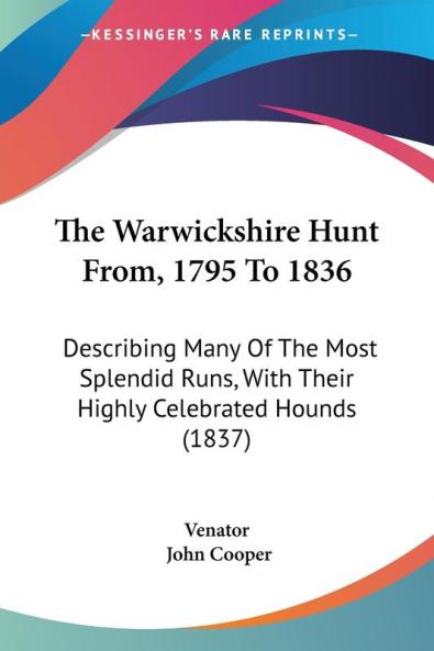 The Warwickshire Hunt From 1795 To 1836: Describing Many Of The Most Splendid Runs With Their Highly Celebrated Hounds (1837)