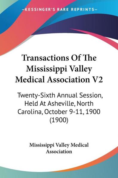 Transactions Of The Mississippi Valley Medical Association V2: Twenty-Sixth Annual Session Held At Asheville North Carolina October 9-11 1900 (1900)