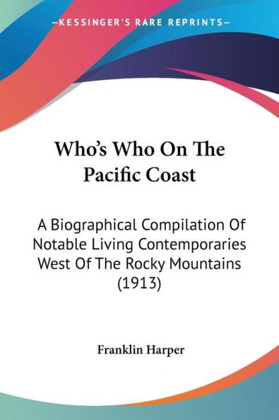 Who's Who On The Pacific Coast: A Biographical Compilation Of Notable Living Contemporaries West Of The Rocky Mountains (1913)