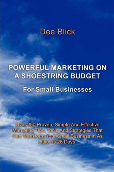Powerful Marketing On A Shoestring Budget: For Small Businesses