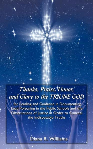 Thanks Praise Honor and Glory to the TRIUNE GOD for Leading and Guidance in Documenting Lead Poisoning in the Public Schools and the Obstructions of Justice in Order to Conceal the Indisputable Truths