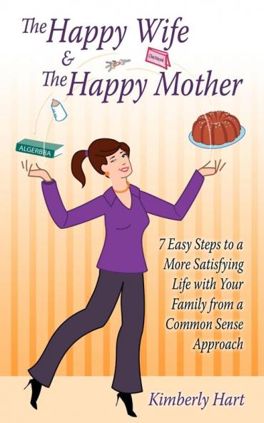 The Happy Wife & The Happy Mother: 7 Easy Steps To A More Satisfying Life With Your Family From A Common Sense Approach