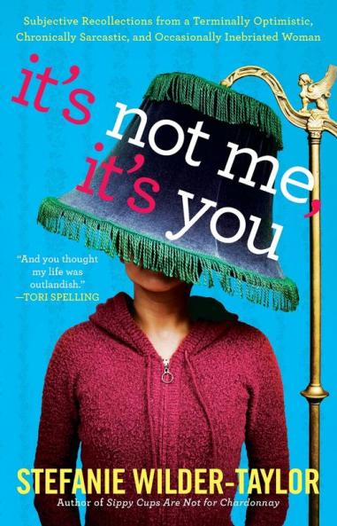 It's Not Me It's You: Subjective Recollections from a Terminally Optomistic Chronically Sarcastic and Occasionally Inebriated Woman