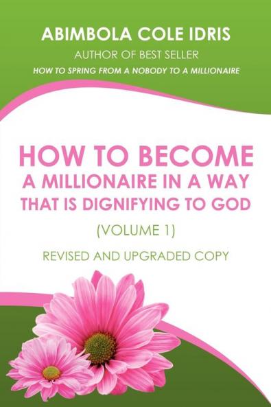 HOW TO BECOME A MILLIONAIRE IN A WAY THAT IS DIGNIFYING TO GOD (VOLUME 1) REVISED AND UPGRADED COPY