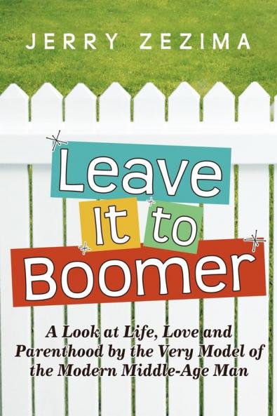Leave It to Boomer: A Look at Life Love and Parenthood by the Very Model of the Modern Middle-Age Man
