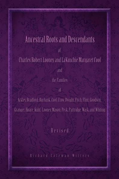 Ancestral Roots and Descendants of Charles Robert Looney and Lavanchie Margaret Cool and the Families of Ackley Adams Bradford Burbank Cool Crow