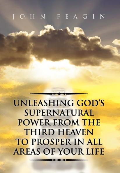 Unleashing God's Supernatural Power from the Third Heaven to Prosper in All Areas of Your Life