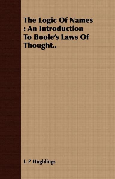 The Logic Of Names: An Introduction To Boole's Laws Of Thought..