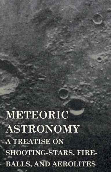 Meteoric Astronomy -  A Treatise on Shooting-Stars Fire-Balls and Aerolites