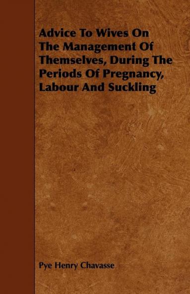 Advice To Wives On The Management Of Themselves During The Periods Of Pregnancy Labour And Suckling