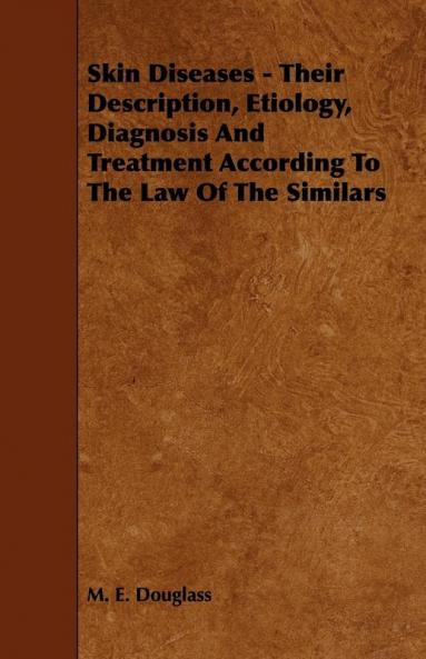 Skin Diseases - Their Description Etiology Diagnosis and Treatment According to the Law of the Similars