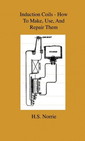 Induction Coils - How To Make Use And Repair Them - Including Ruhmkorff Tesla And Medical Coils Roentgen Radiography Wireless Telegraphy And ... Information On Primary And Secodary Battery