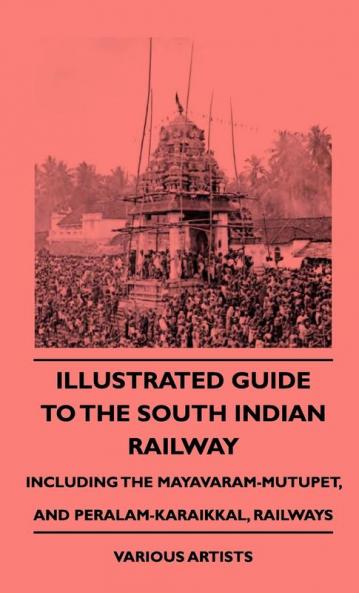Illustrated Guide To the South Indian Railway Including The Mayavaram-Mutupet And Peralam-Karaikkal Railways