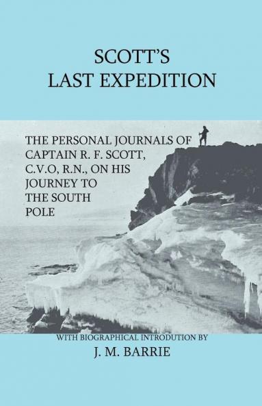 Scott's Last Expedition - The Personal Journals Of Captain R. F. Scott C.V.O. R.N. On His Journey To The South Pole