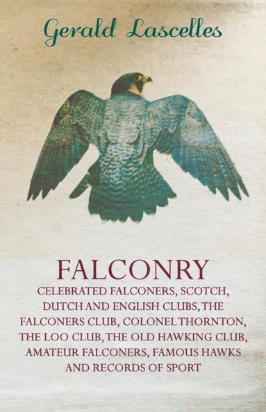 Falconry - Celebrated Falconers Scotch Dutch And English Clubs The Falconers Club Colonel Thornton The Loo Club The Old Hawking Club Amateur Falconers Famous Hawks And Records Of Sport