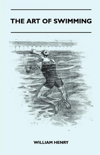 The Art Of Swimming - Containing Some Tips On: The Breast-Stroke The Leg Stroke The Arm Movements The Side Stroke And Swimming On Your Back