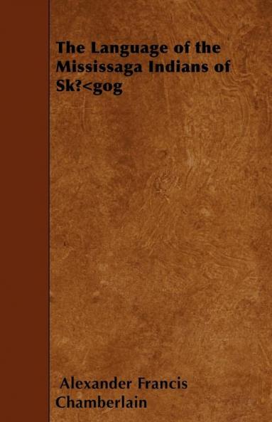 The Language of the Mississaga Indians of SkA...A"Gog