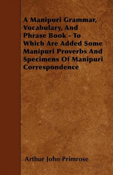 A Manipuri Grammar Vocabulary And Phrase Book - To Which Are Added Some Manipuri Proverbs And Specimens Of Manipuri Correspondence