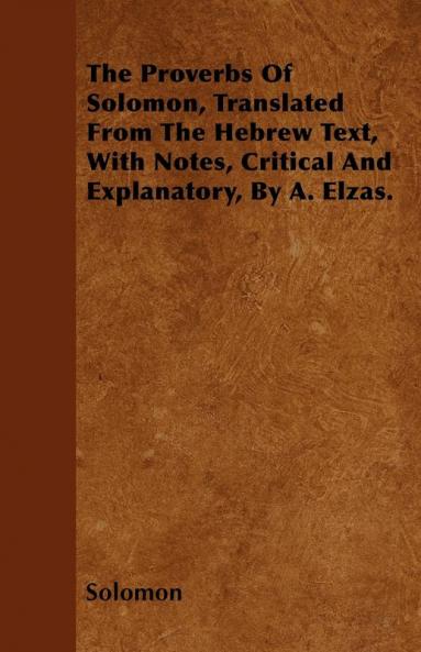 The Proverbs Of Solomon Translated From The Hebrew Text With Notes Critical And Explanatory By A. Elzas.