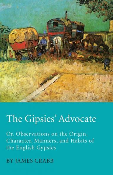 The Gipsies' Advocate; Or Observations On The Origin Character Manners And Habits Of The English Gypsies