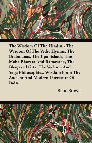 The Wisdom Of The Hindus - The Wisdom Of The Vedic Hymns The Brabmanas The Upanishads The Maha Bharata And Ramayana The Bhagavad Gita The Vedanta ... The Ancient And Modern Literature Of India