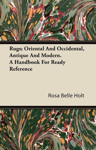 Rugs; Oriental And Occidental Antique And Modern. A Handbook For Ready Reference