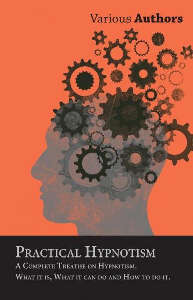 Practical Hypnotism - A Complete Treatise on Hypnotism. What it is What it can do and How to do it.