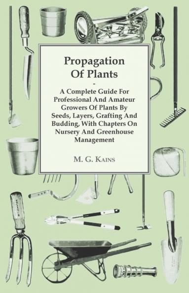 Propagation Of Plants - A Complete Guide For Professional And Amateur Growers Of Plants By Seeds Layers Grafting And Budding With Chapters On Nursery And Greenhouse Management