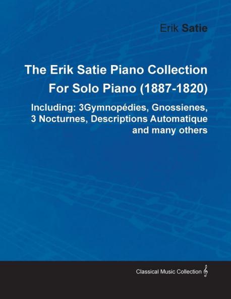 The Erik Satie Piano Collection: 3 Gymnopedies Gnossienes 3 Nocturnes Descriptions Automatique and Many Others by Erik Satie for Solo Piano (1887-1820)
