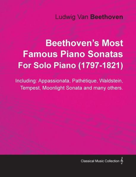 Beethoven's Most Famous Piano Sonatas Including: Appassionata Pathetque Waldstein Tempest Moonlight Sonata and Many Others. By Ludwig Van Beethoven For Solo Piano (1797-1821)