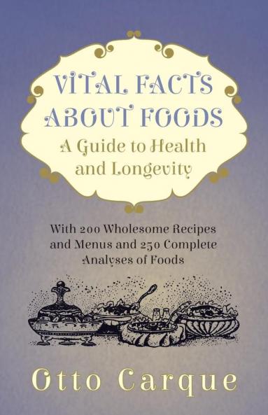 Vital Facts About Foods - A Guide To Health And Longevity - With 200 Wholesome Recipes And Menus And 250 Complete Analyses Of Foods