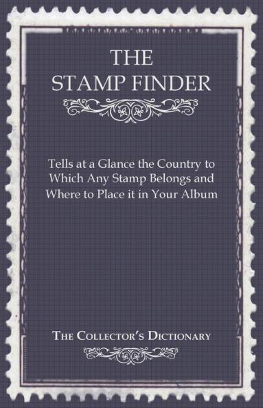 The Stamp Finder - Tells at a Glance the Country to Which Any Stamp Belongs and Where to Place it in Your Album - The Collector's Dictionary