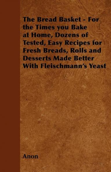 The Bread Basket - For the Times You Bake at Home Dozens of Tested Easy Recipes for Fresh Breads Rolls and Desserts Made Better With Fleischmann's Yeast