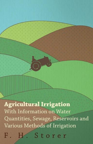 Agricultural Irrigation - With Information on Water Quantities Sewage Reservoirs and Various Methods of Irrigation
