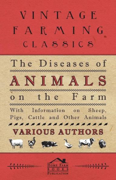 The Diseases of Animals on the Farm - With Information on Sheep Pigs Cattle and Other Animals