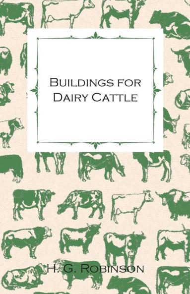 Buildings for Dairy Cattle - With Information on Cowsheds Milking Sheds and Loose Boxes