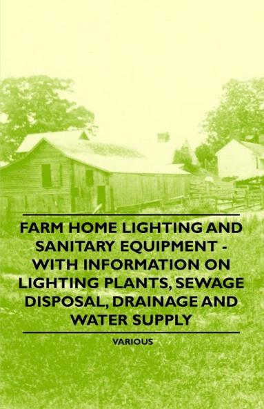 Farm Home Lighting and Sanitary Equipment - With Information on Lighting Plants Sewage Disposal Drainage and Water Supply