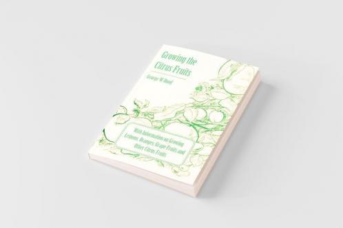 Growing the Citrus Fruits - With Information on Growing Lemons Oranges Grape Fruits and Other Citrus Fruits