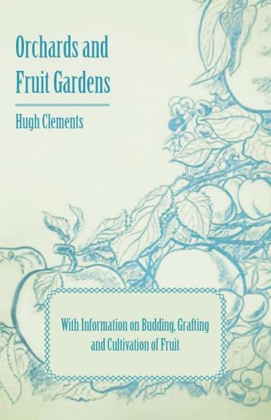 Orchards and Fruit Gardens - With Information on Budding Grafting and Cultivation of Fruit