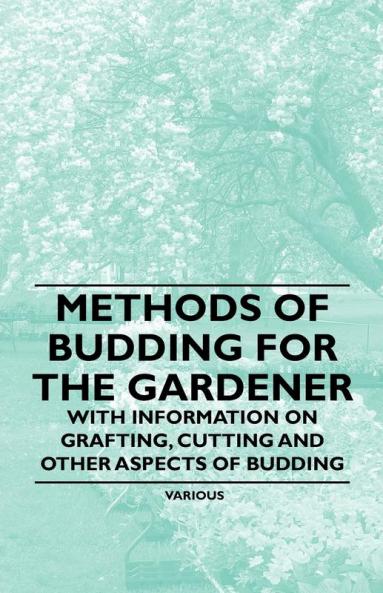 Methods of Budding for the Gardener - With Information on Grafting Cutting and Other Aspects of Budding