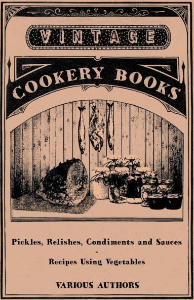 Pickles Relishes Condiments and Sauces - Recipes Using Vegetables