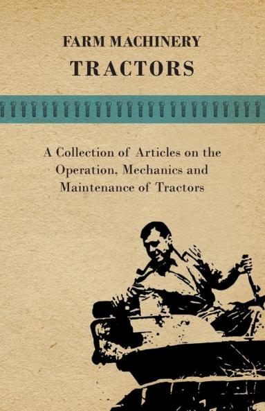 Farm Machinery - Tractors - A Collection of Articles on the Operation Mechanics and Maintenance of Tractors