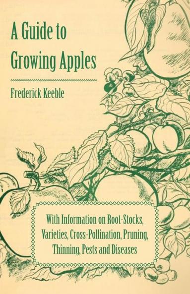 A Guide to Growing Apples with Information on Root-Stocks Varieties Cross-Pollination Pruning Thinning Pests and Diseases