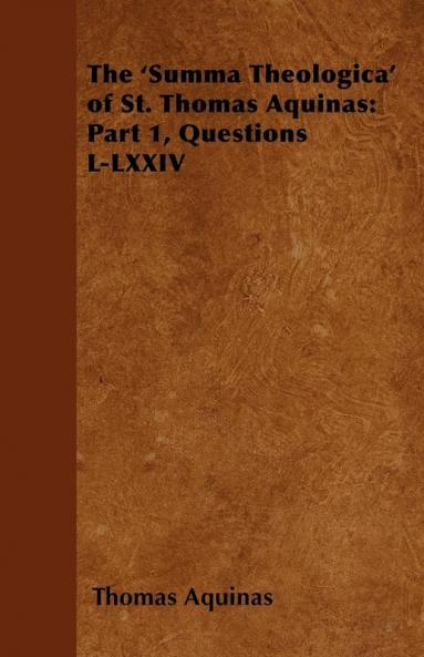 The 'Summa Theologica' of St. Thomas Aquinas: Part 1 Questions L-LXXIV