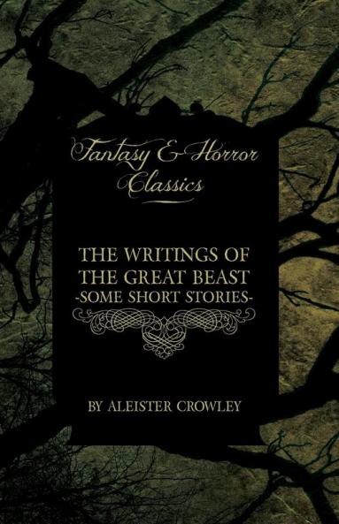 The Writings of the Great Beast - Some Short Stories by Aleister Crowley (Fantasy and Horror Classics)