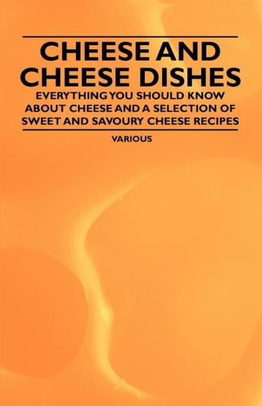 Cheese and Cheese Dishes - Everything You Should Know About Cheese and a Selection of Sweet and Savoury Cheese Recipes