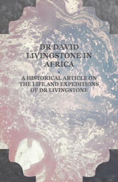 Dr David Livingstone in Africa - A Historical Article on the Life and Expeditions of Dr Livingstone