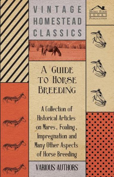 A Guide to Horse Breeding - A Collection of Historical Articles on Mares Foaling Impregnation and Many Other Aspects of Horse Breeding