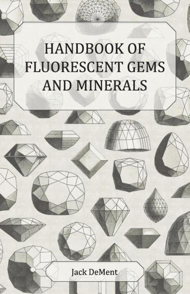Handbook of Fluorescent Gems and Minerals - An Exposition and Catalog of the Fluorescent and Phosphorescent Gems and Minerals Including the Use of Ultraviolet Light in the Earth Sciences