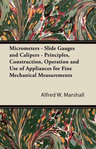 Micrometers - Slide Gauges and Calipers - Principles Construction Operation and Use of Appliances for Fine Mechanical Measurements